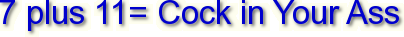 7 plus 11= Cock in Your Ass